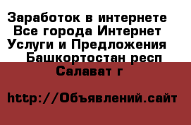 Заработок в интернете - Все города Интернет » Услуги и Предложения   . Башкортостан респ.,Салават г.